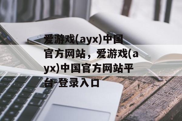 爱游戏(ayx)中国官方网站，爱游戏(ayx)中国官方网站平台-登录入口