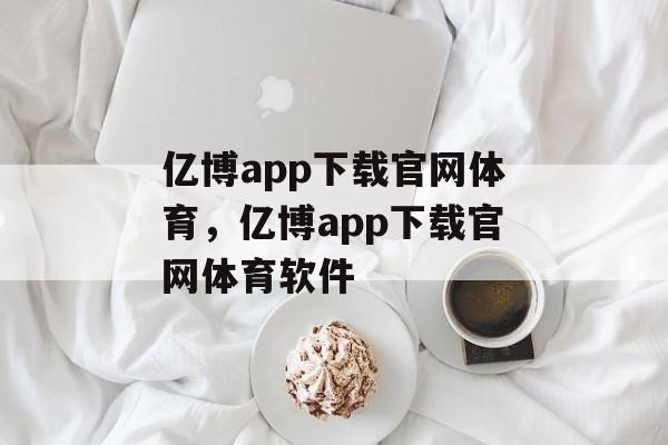 亿博app下载官网体育，亿博app下载官网体育软件